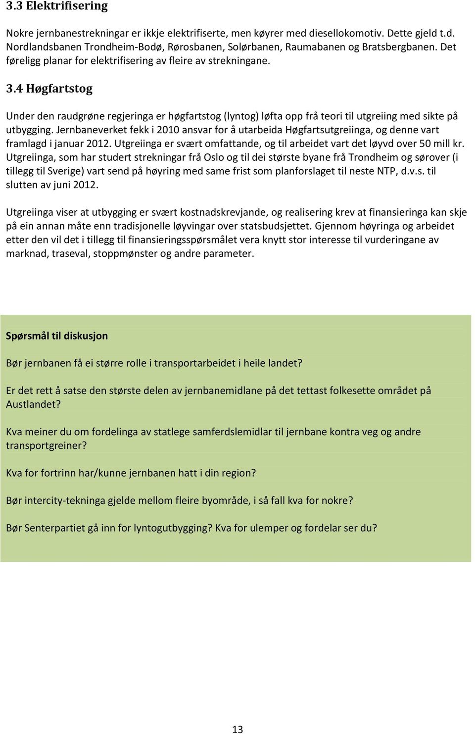 Jernbaneverket fekk i 2010 ansvar for å utarbeida Høgfartsutgreiinga, og denne vart framlagd i januar 2012. Utgreiinga er svært omfattande, og til arbeidet vart det løyvd over 50 mill kr.