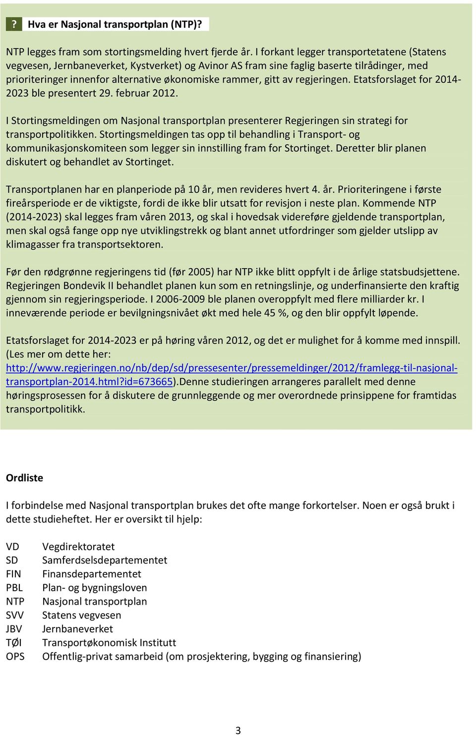 regjeringen. Etatsforslaget for 2014-2023 ble presentert 29. februar 2012. I Stortingsmeldingen om Nasjonal transportplan presenterer Regjeringen sin strategi for transportpolitikken.