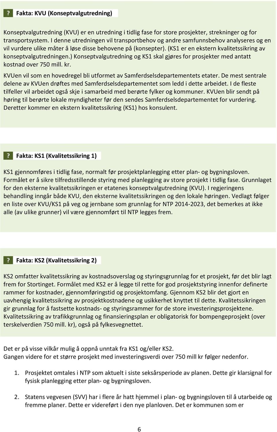 (KS1 er en ekstern kvalitetssikring av konseptvalgutredningen.) Konseptvalgutredning og KS1 skal gjøres for prosjekter med antatt kostnad over 750 mill. kr.