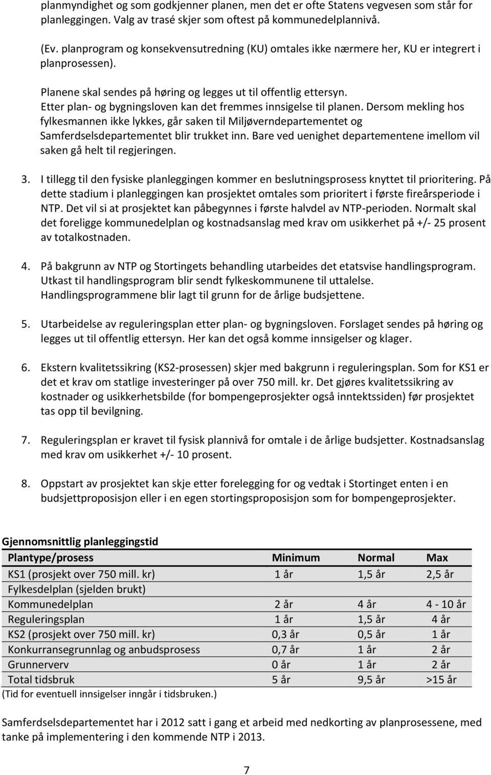 Etter plan- og bygningsloven kan det fremmes innsigelse til planen. Dersom mekling hos fylkesmannen ikke lykkes, går saken til Miljøverndepartementet og Samferdselsdepartementet blir trukket inn.