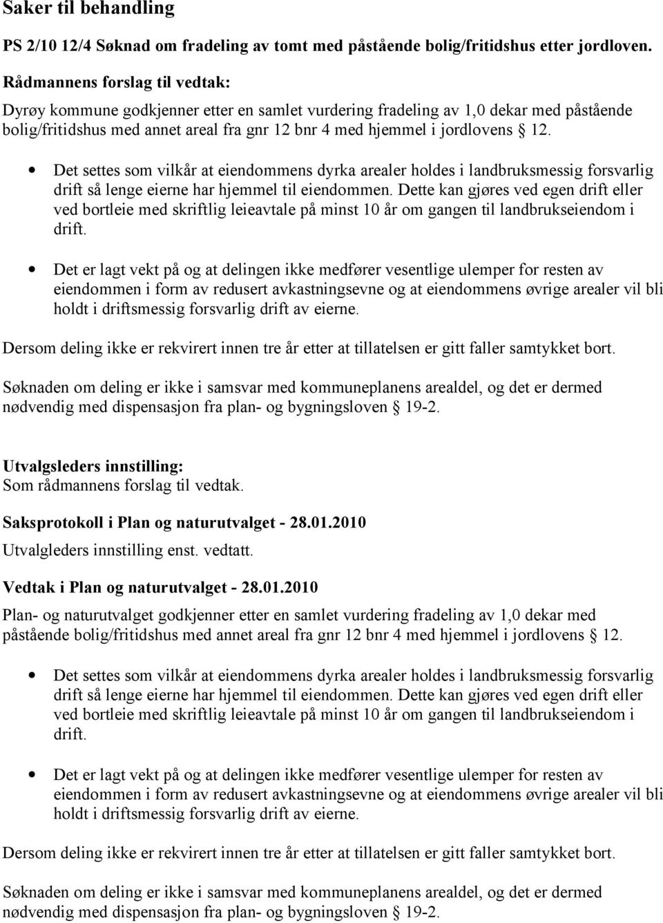 Det settes som vilkår at eiendommens dyrka arealer holdes i landbruksmessig forsvarlig drift så lenge eierne har hjemmel til eiendommen.