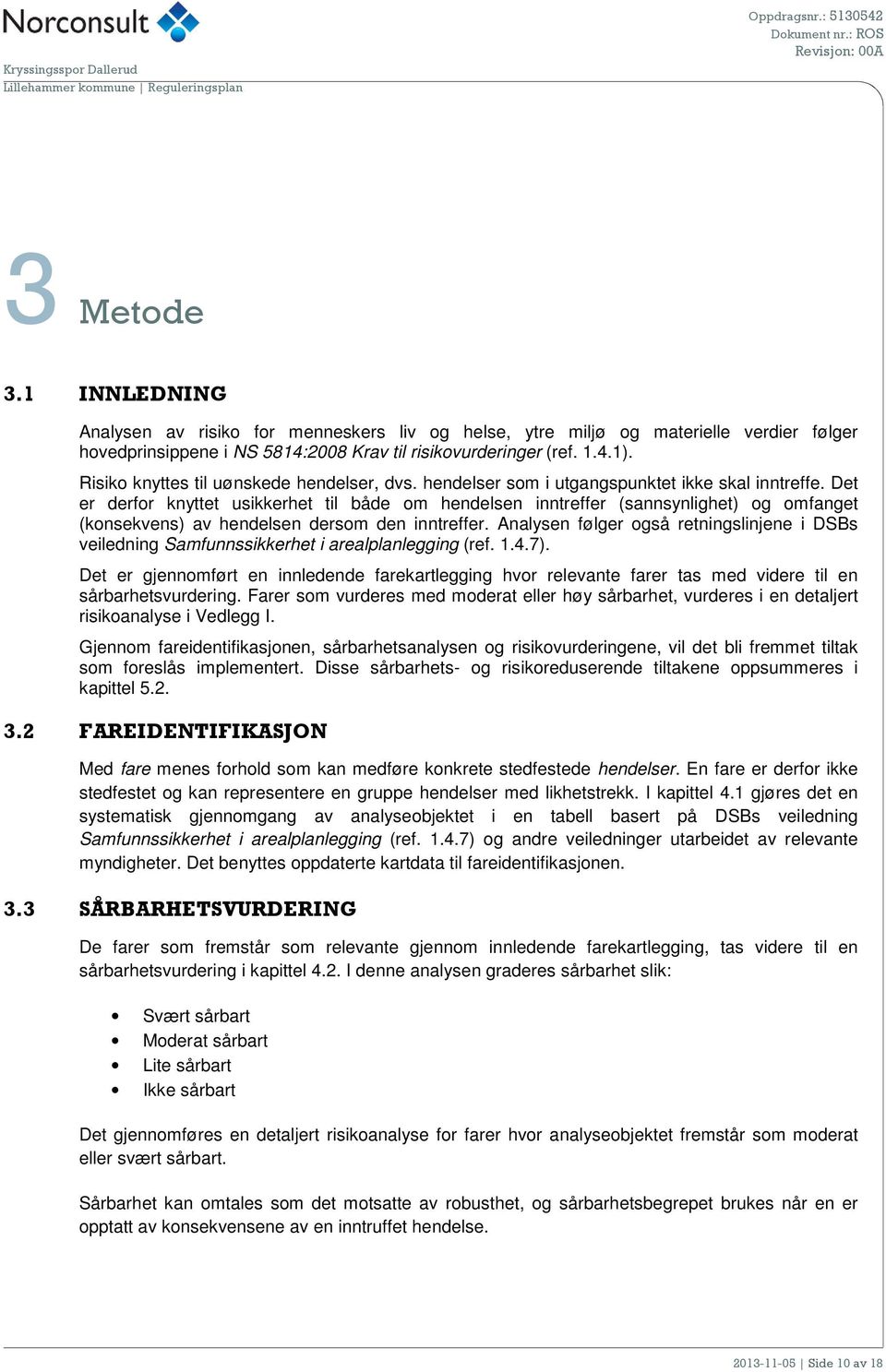 Det er derfor knyttet usikkerhet til både om hendelsen inntreffer (sannsynlighet) og omfanget (konsekvens) av hendelsen dersom den inntreffer.