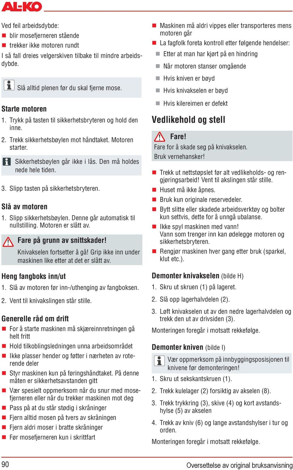 Slipp tasten på sikkerhetsbryteren. Slå av motoren 1. Slipp sikkerhetsbøylen. Denne går automatisk til nullstilling. Motoren er slått av. Fare på grunn av snittskader! Knivakselen fortsetter å gå!