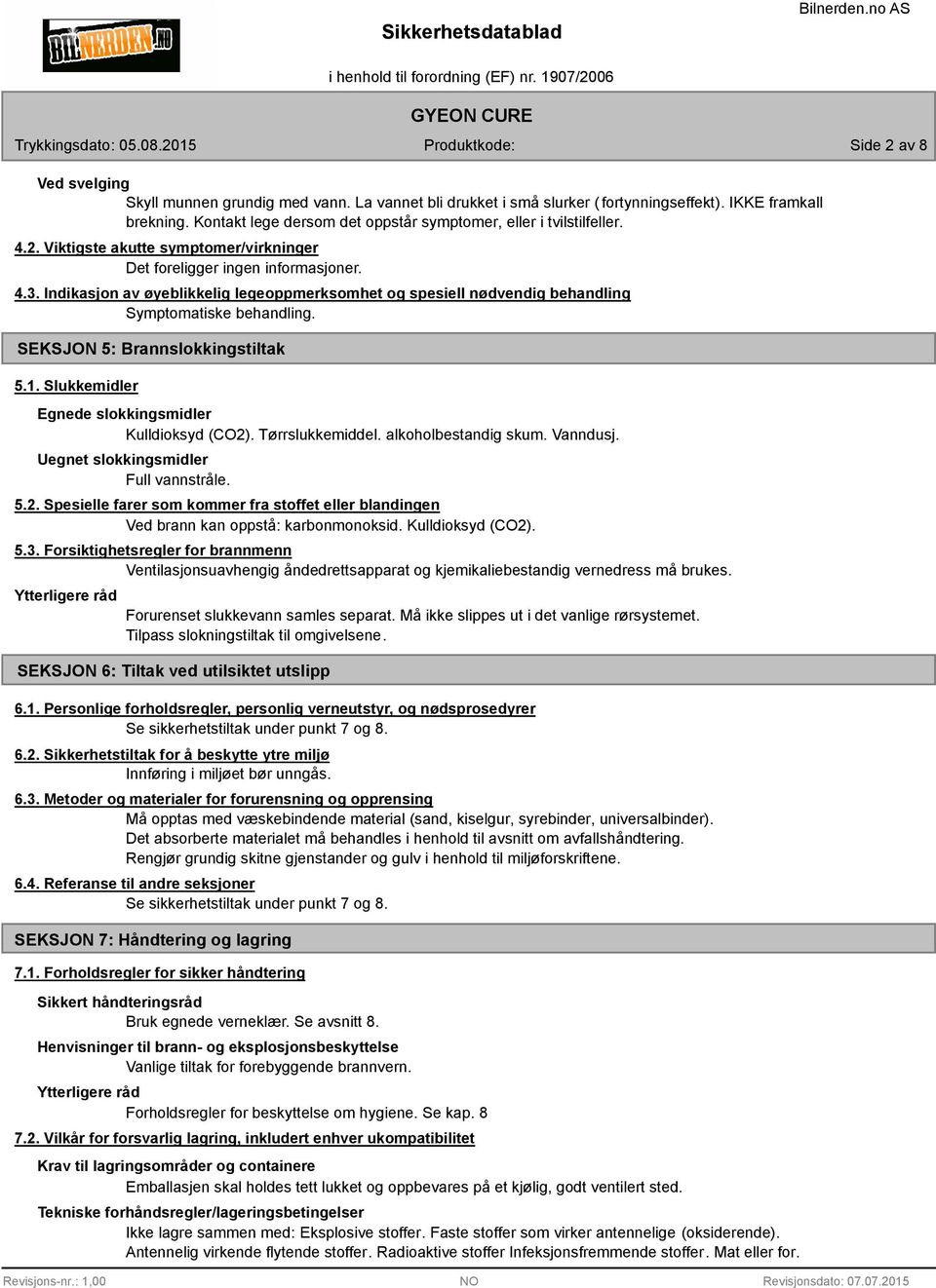 Indikasjon av øyeblikkelig legeoppmerksomhet og spesiell nødvendig behandling Symptomatiske behandling. SEKSJON 5: Brannslokkingstiltak 5.1. Slukkemidler Egnede slokkingsmidler Kulldioksyd (CO2).