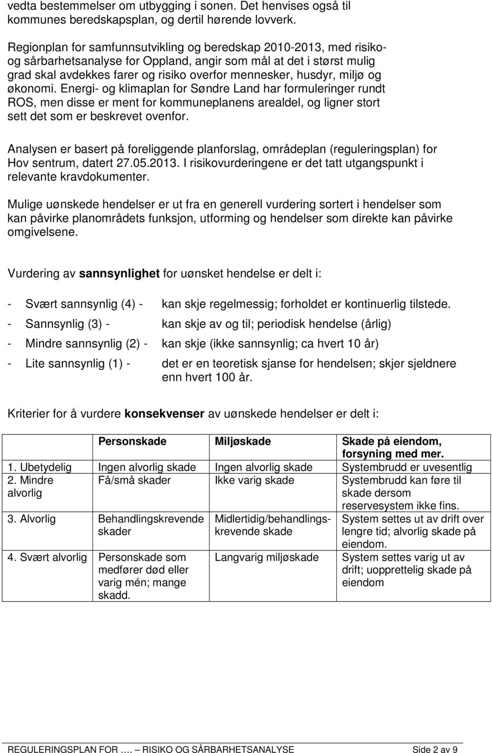 miljø og økonomi. Energi- og klimaplan for Søndre Land har formuleringer rundt ROS, men disse er ment for kommuneplanens arealdel, og ligner stort sett det som er beskrevet ovenfor.