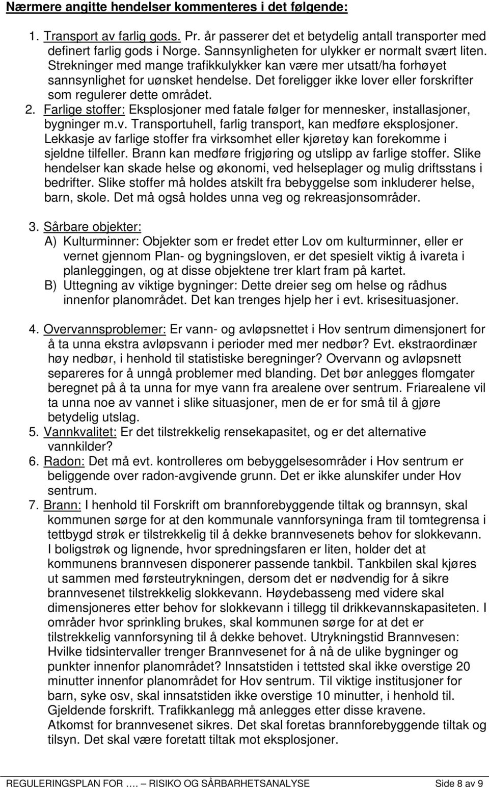 Det foreligger ikke lover eller forskrifter som regulerer dette området. 2. Farlige stoffer: Eksplosjoner med fatale følger for mennesker, installasjoner, bygninger m.v. Transportuhell, farlig transport, kan medføre eksplosjoner.