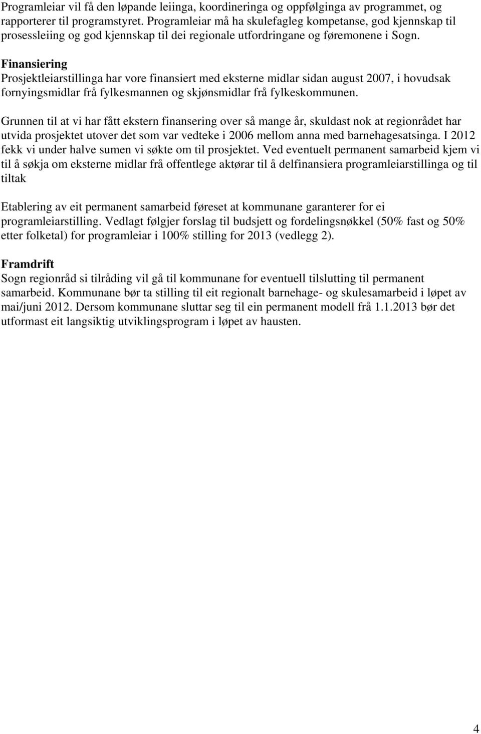 Finansiering Prosjektleiarstillinga har vore finansiert med eksterne midlar sidan august 2007, i hovudsak fornyingsmidlar frå fylkesmannen og skjønsmidlar frå fylkeskommunen.