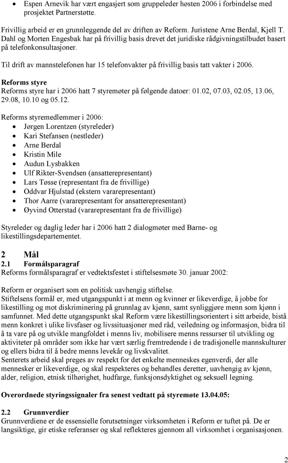 Til drift av mannstelefonen har 15 telefonvakter på frivillig basis tatt vakter i 2006. Reforms styre Reforms styre har i 2006 hatt 7 styremøter på følgende datoer: 01.02, 07.03, 02.05, 13.06, 29.