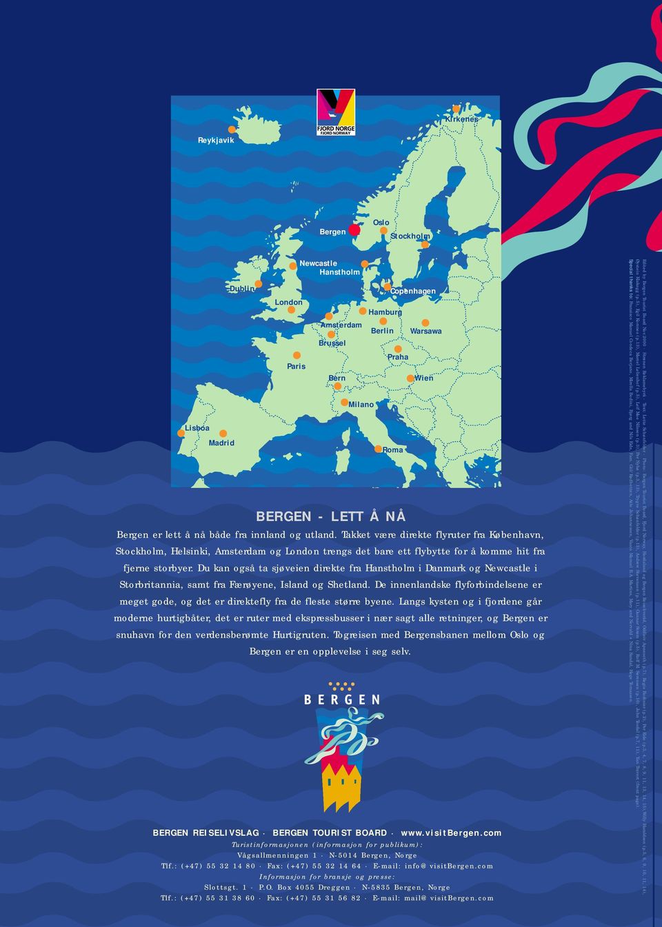 Du kan også ta sjøveien direkte fra Hanstholm i Danmark og Newcastle i Storbritannia, samt fra Færøyene, Island og Shetland.