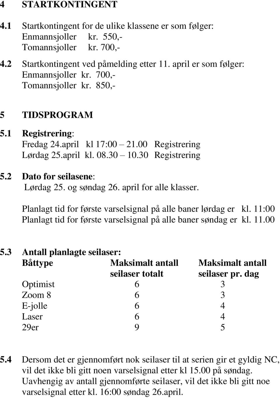 2 Dato for seilasene: Lørdag 25. og søndag 26. april for alle klasser. Planlagt tid for første varselsignal på alle baner lørdag er kl.