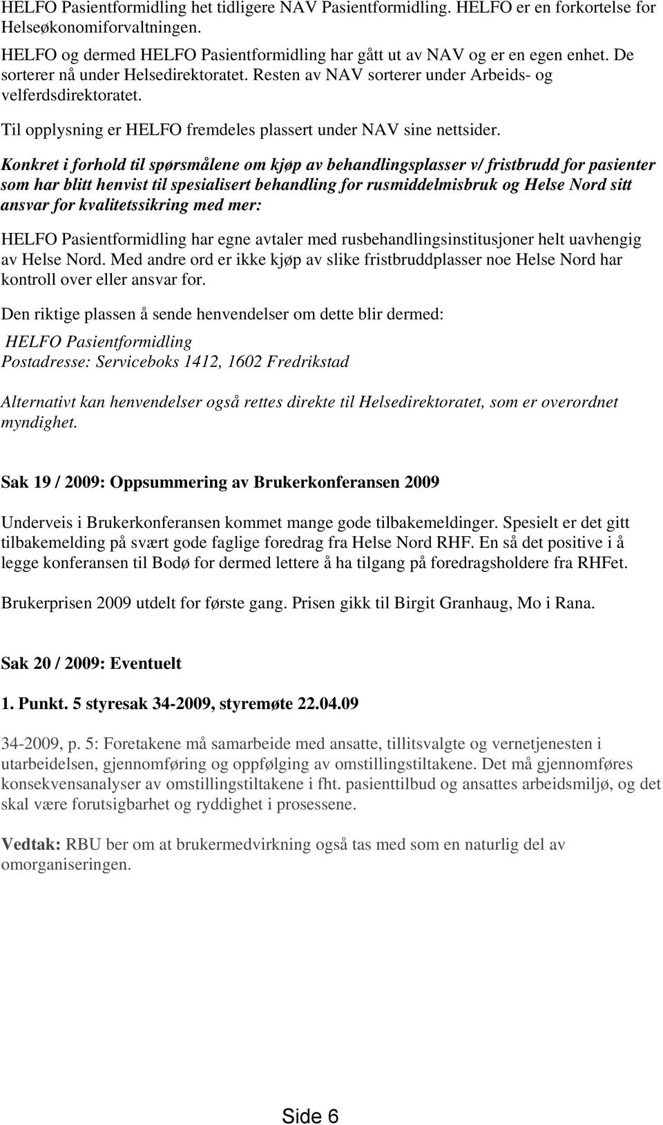 Konkret i forhold til spørsmålene om kjøp av behandlingsplasser v/ fristbrudd for pasienter som har blitt henvist til spesialisert behandling for rusmiddelmisbruk og Helse Nord sitt ansvar for