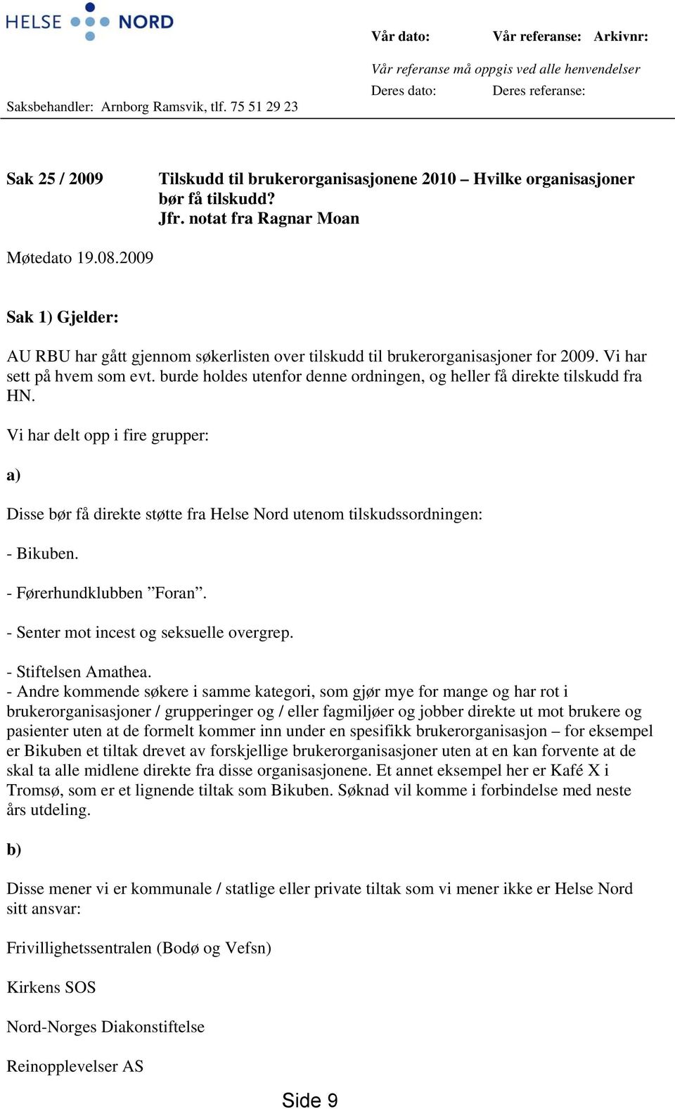 notat fra Ragnar Moan Møtedato 19.08.2009 Sak 1) Gjelder: AU RBU har gått gjennom søkerlisten over tilskudd til brukerorganisasjoner for 2009. Vi har sett på hvem som evt.