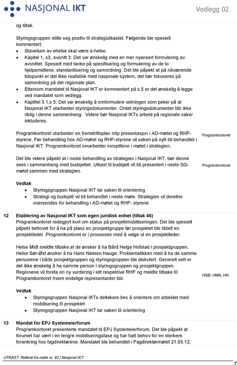 Det ble påpekt at på nåværende tidspunkt er det ikke realistisk med nasjonale system, det bør fokuseres på samordning på det regionale plan. Ettersom mandatet til Nasjonal IKT er kommentert på s.