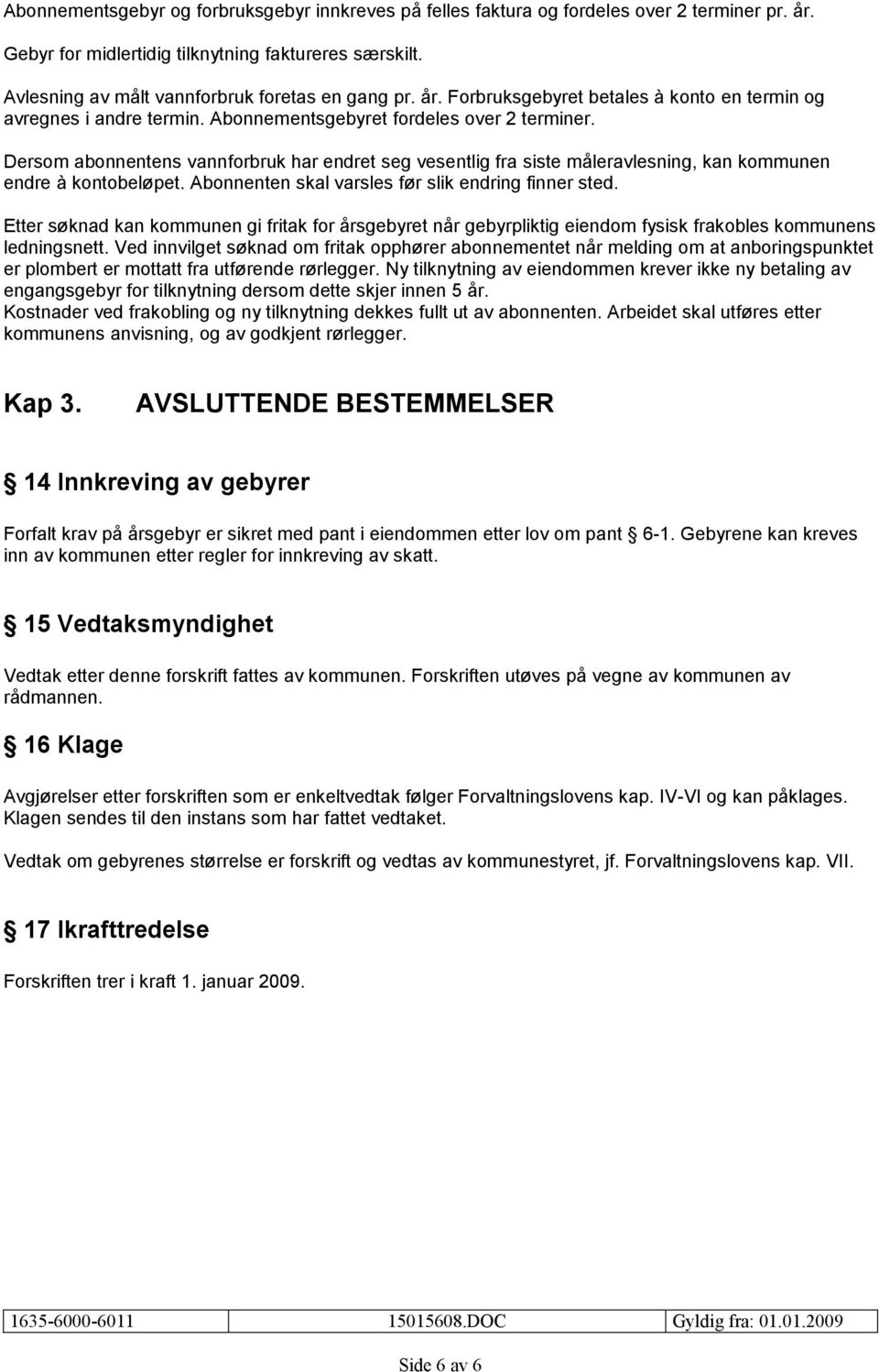 Dersom abonnentens vannforbruk har endret seg vesentlig fra siste måleravlesning, kan kommunen endre à kontobeløpet. Abonnenten skal varsles før slik endring finner sted.