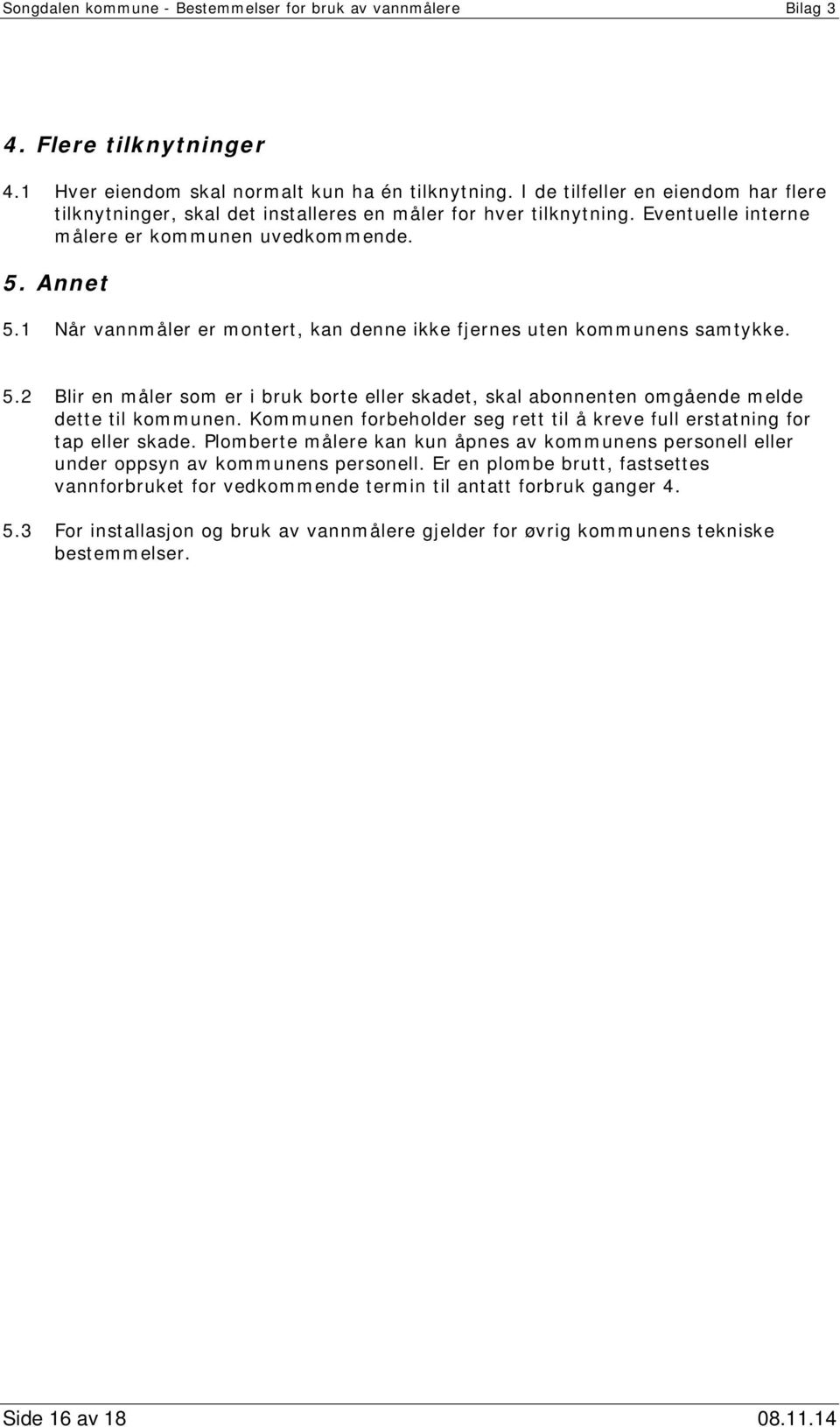 1 Når vannmåler er montert, kan denne ikke fjernes uten kommunens samtykke. 5.2 Blir en måler som er i bruk borte eller skadet, skal abonnenten omgående melde dette til kommunen.