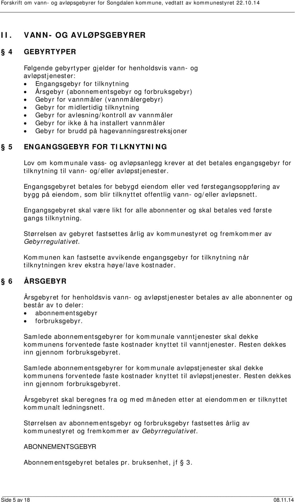 (vannmålergebyr) Gebyr for midlertidig tilknytning Gebyr for avlesning/kontroll av vannmåler Gebyr for ikke å ha installert vannmåler Gebyr for brudd på hagevanningsrestreksjoner 5 ENGANGSGEBYR FOR