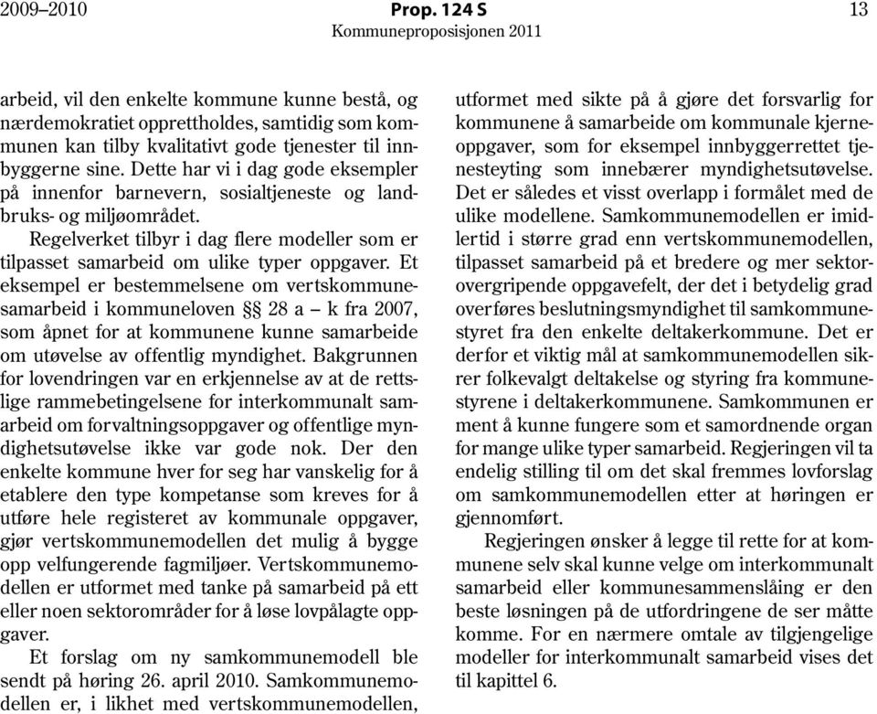 Et eksempel er bestemmelsene om vertskommunesamarbeid i kommuneloven 28 a k fra 2007, som åpnet for at kommunene kunne samarbeide om utøvelse av offentlig myndighet.