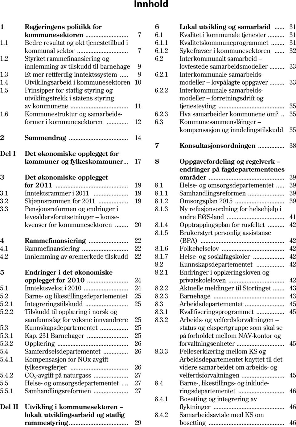 .. 33 1.3 Et mer rettferdig inntektssystem... 9 6.2.1 Interkommunale samarbeids 1.4 Utviklingsarbeid i kommunesektoren 10 modeller lovpålagte oppgaver... 33 1.5 Prinsipper for statlig styring og 6.2.2 Interkommunale samarbeidsutviklingstrekk i statens styring modeller forretningsdrift og av kommunene.