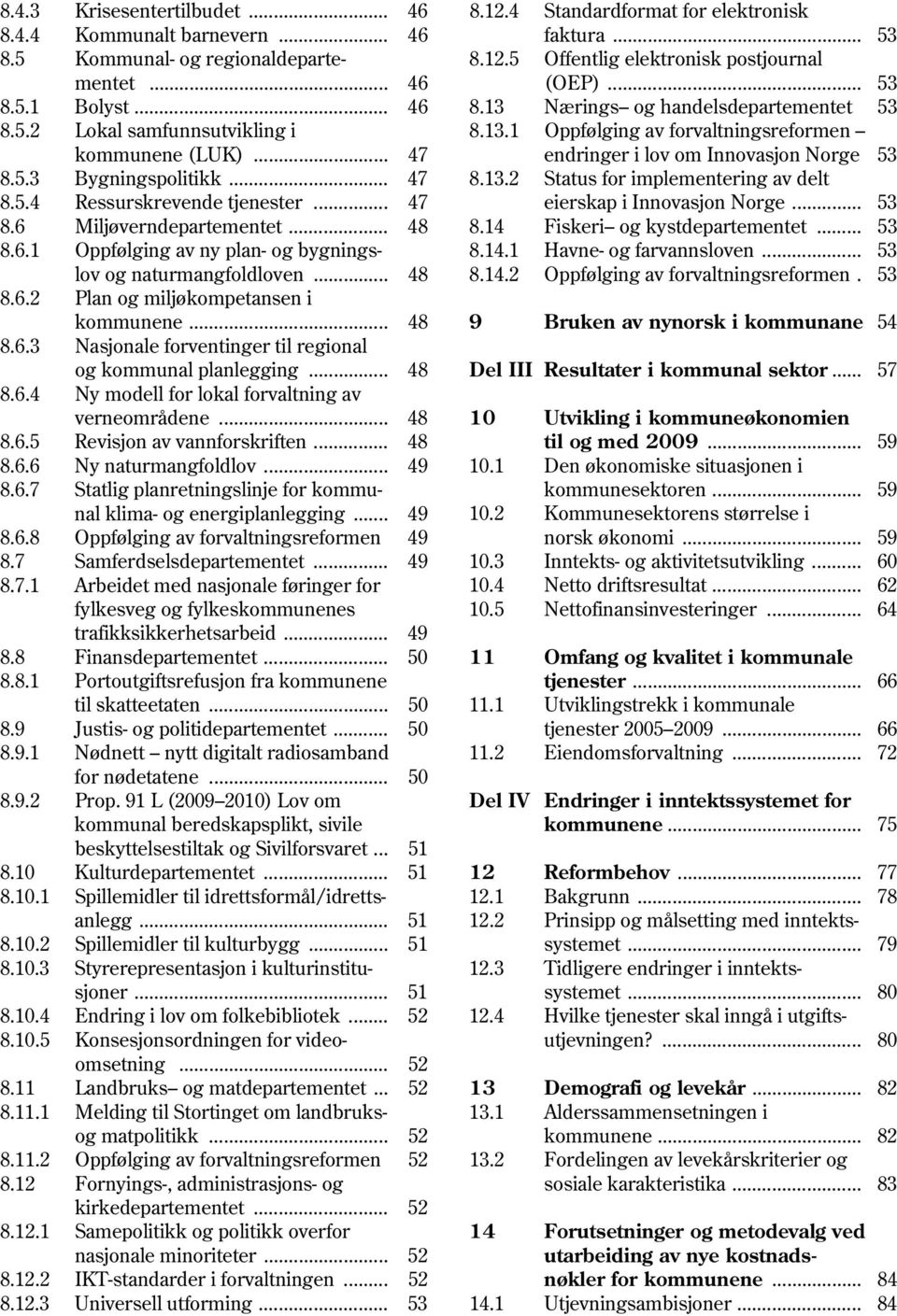 .. 47 endringer i lov om Innovasjon Norge 53 8.5.3 Bygningspolitikk... 47 8.13.2 Status for implementering av delt 8.5.4 Ressurskrevende tjenester... 47 eierskap i Innovasjon Norge... 53 8.6 Miljøverndepartementet.