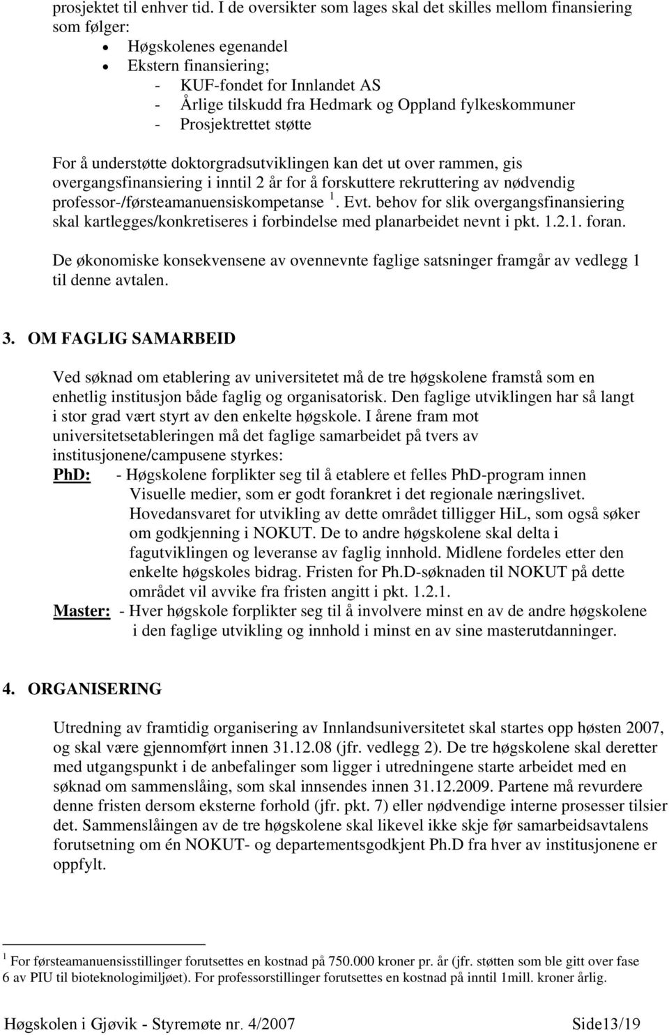 fylkeskommuner - Prosjektrettet støtte For å understøtte doktorgradsutviklingen kan det ut over rammen, gis overgangsfinansiering i inntil 2 år for å forskuttere rekruttering av nødvendig