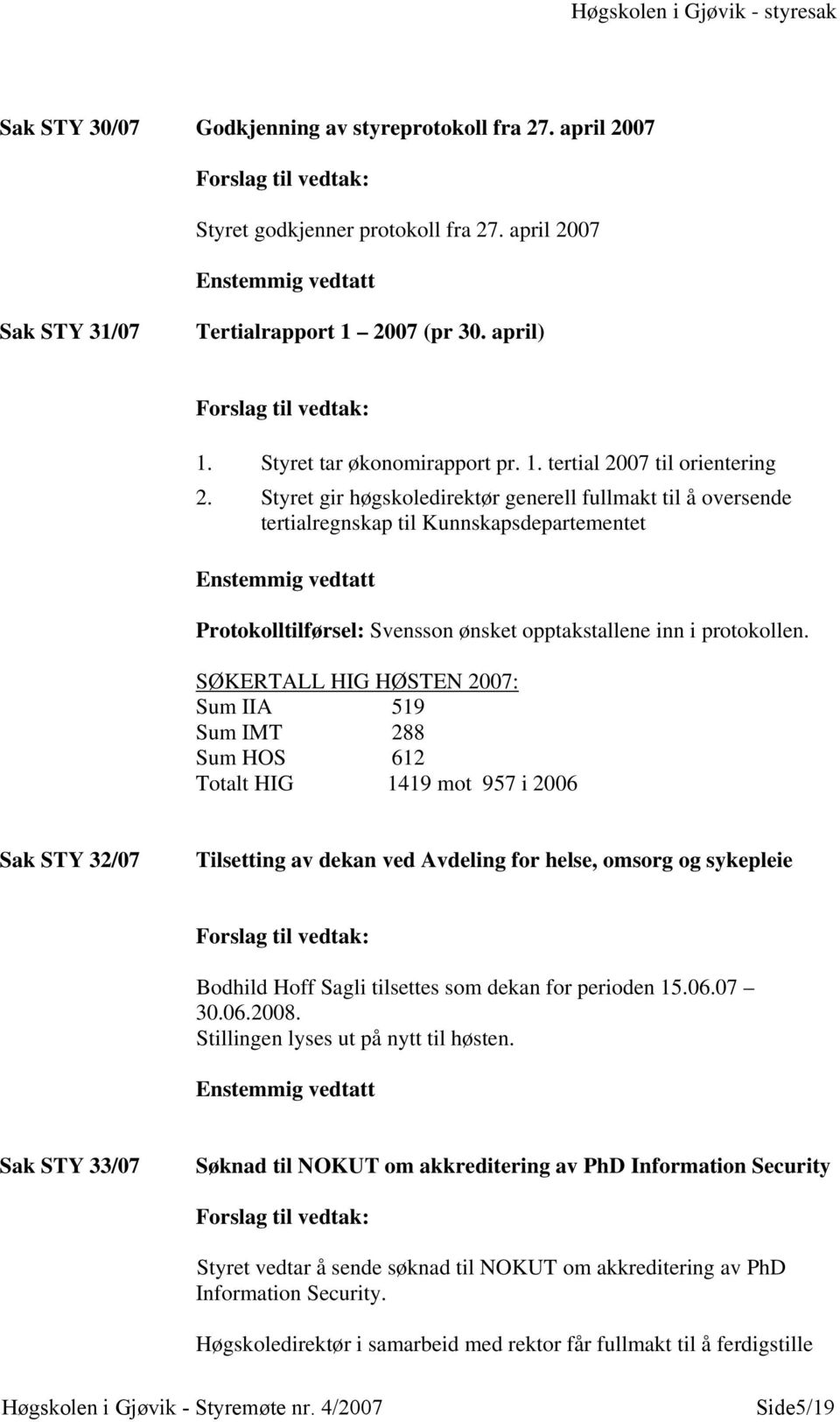 Styret gir høgskoledirektør generell fullmakt til å oversende tertialregnskap til Kunnskapsdepartementet Enstemmig vedtatt Protokolltilførsel: Svensson ønsket opptakstallene inn i protokollen.