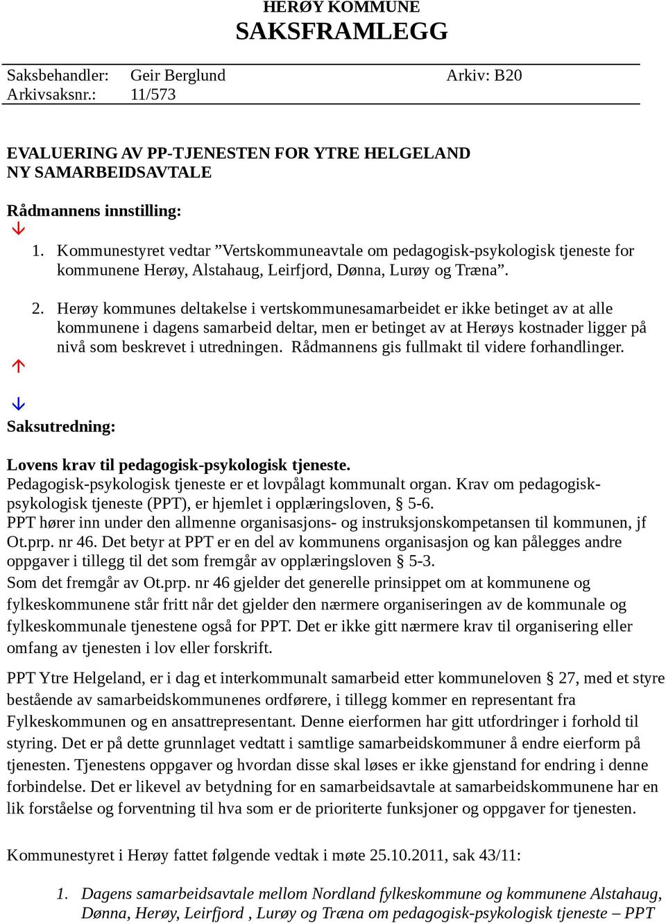 Herøy kommunes deltakelse i vertskommunesamarbeidet er ikke betinget av at alle kommunene i dagens samarbeid deltar, men er betinget av at Herøys kostnader ligger på nivå som beskrevet i utredningen.