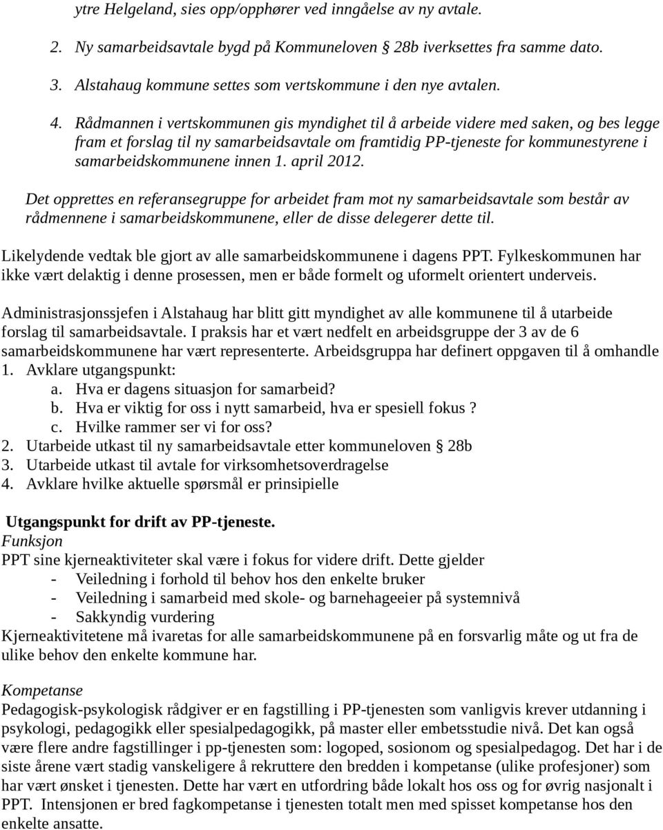 Rådmannen i vertskommunen gis myndighet til å arbeide videre med saken, og bes legge fram et forslag til ny samarbeidsavtale om framtidig PP-tjeneste for kommunestyrene i samarbeidskommunene innen 1.