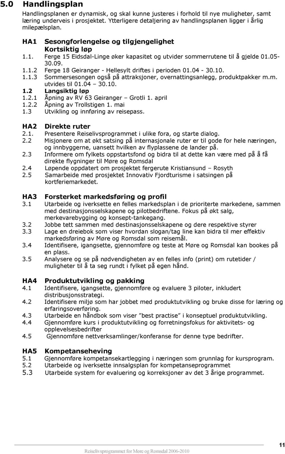 05-30.09. 1.1.2 Ferge 18 Geiranger - Hellesylt driftes i perioden 01.04-30.10. 1.1.3 Sommersesongen også på attraksjoner, overnattingsanlegg, produktpakker m.m. utvides til 01.04 30.10. 1.2 Langsiktig løp 1.
