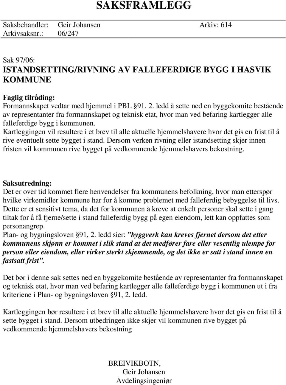 ledd å sette ned en byggekomite bestående av representanter fra formannskapet og teknisk etat, hvor man ved befaring kartlegger alle falleferdige bygg i kommunen.