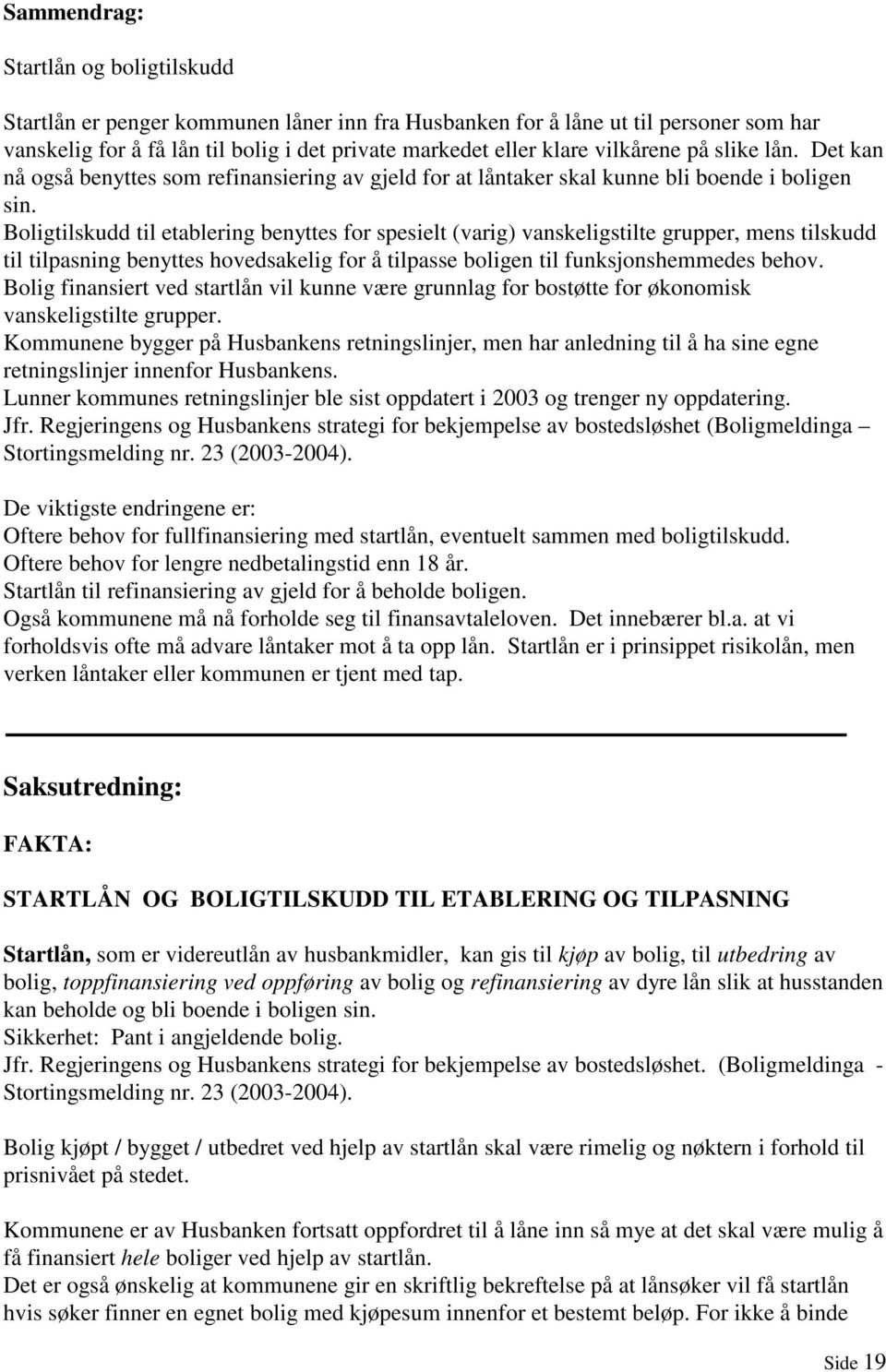 Boligtilskudd til etablering benyttes for spesielt (varig) vanskeligstilte grupper, mens tilskudd til tilpasning benyttes hovedsakelig for å tilpasse boligen til funksjonshemmedes behov.