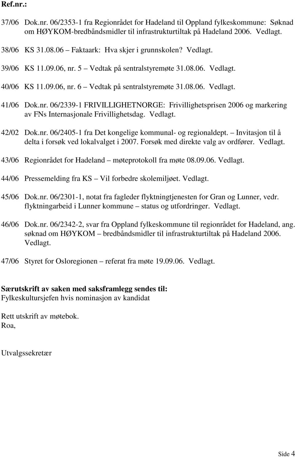 nr. 06/2339-1 FRIVILLIGHETNORGE: Frivillighetsprisen 2006 og markering av FNs Internasjonale Frivillighetsdag. Vedlagt. 42/02 Dok.nr. 06/2405-1 fra Det kongelige kommunal- og regionaldept.