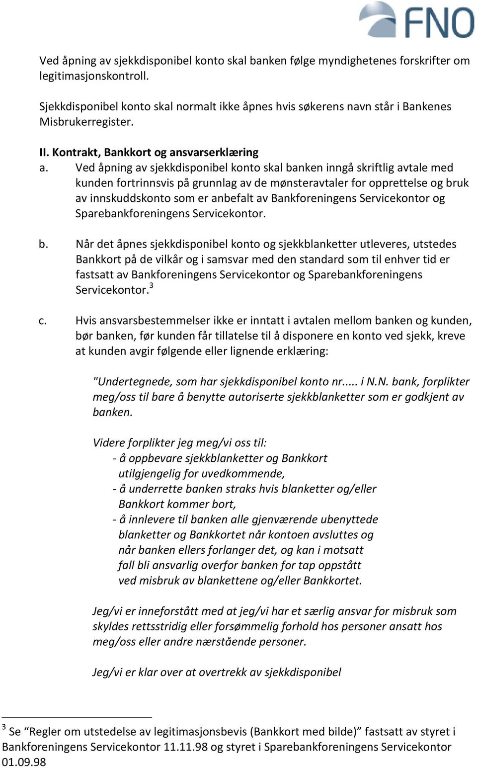 Ved åpning av sjekkdisponibel konto skal banken inngå skriftlig avtale med kunden fortrinnsvis på grunnlag av de mønsteravtaler for opprettelse og bruk av innskuddskonto som er anbefalt av