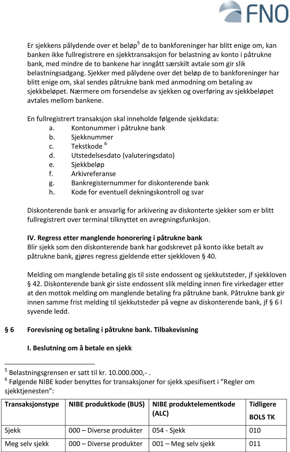 Sjekker med pålydene over det beløp de to bankforeninger har blitt enige om, skal sendes påtrukne bank med anmodning om betaling av sjekkbeløpet.