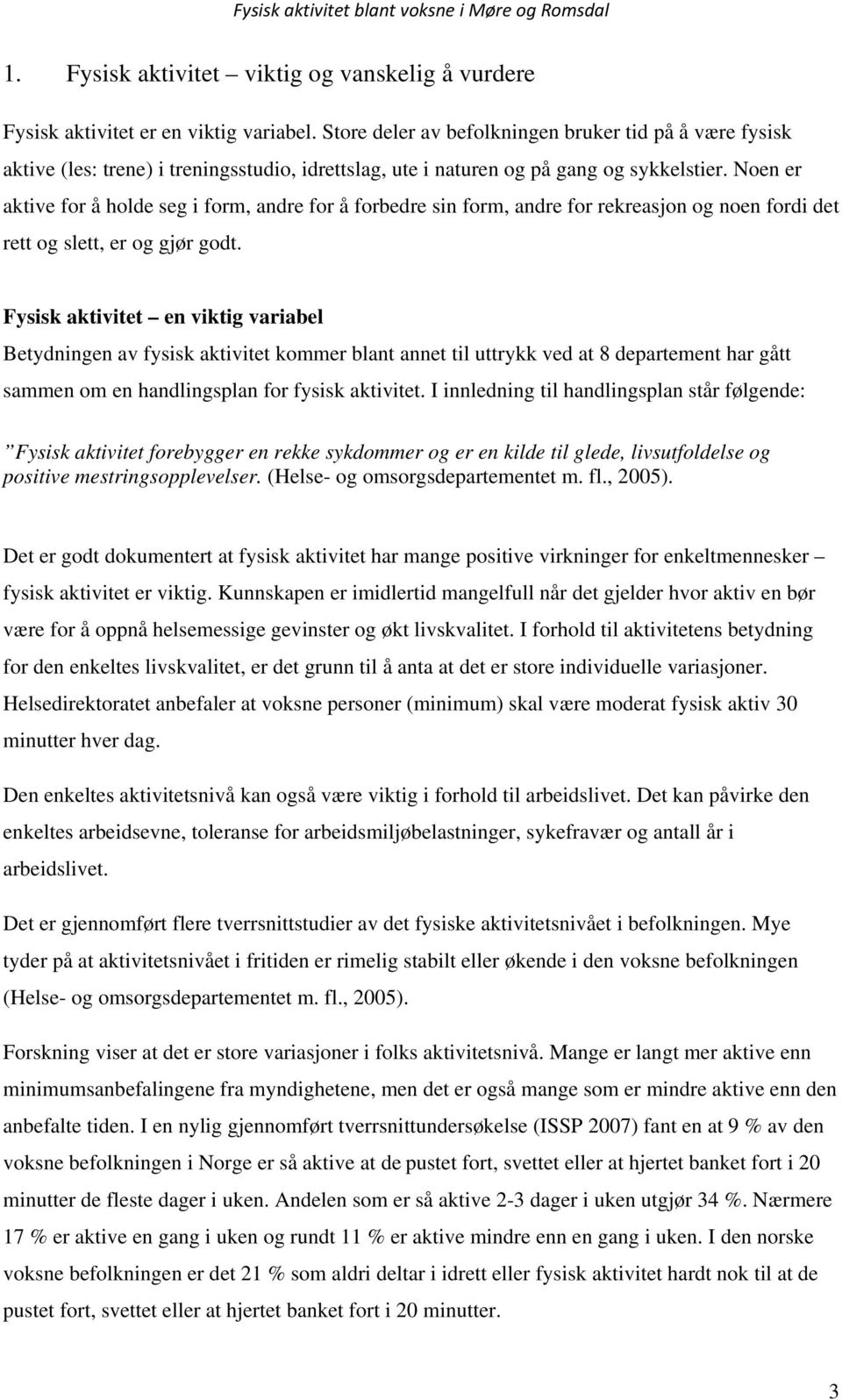 Noen er aktive for å holde seg i form, andre for å forbedre sin form, andre for rekreasjon og noen fordi det rett og slett, er og gjør godt.