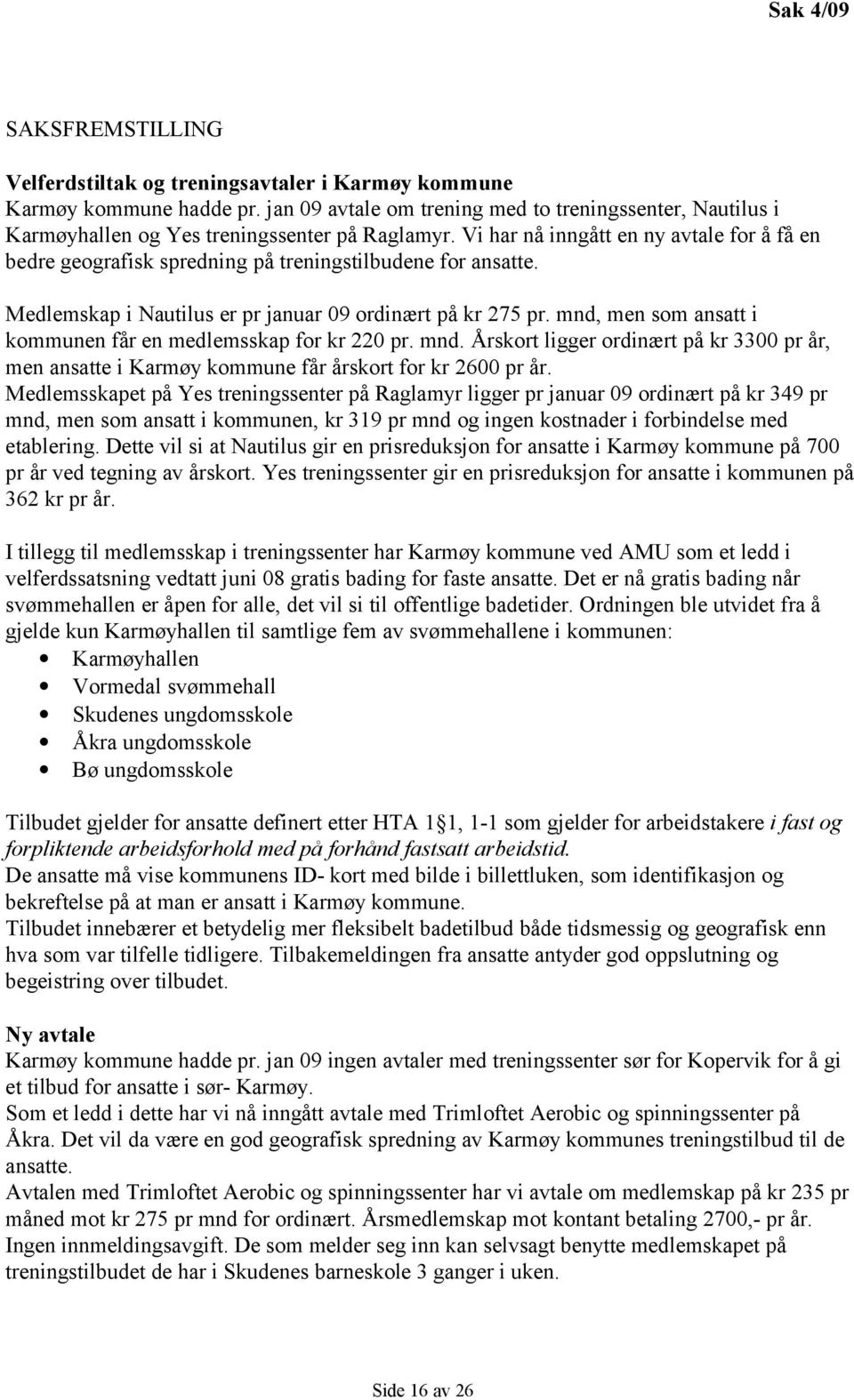 Vi har nå inngått en ny avtale for å få en bedre geografisk spredning på treningstilbudene for ansatte. Medlemskap i Nautilus er pr januar 09 ordinært på kr 275 pr.