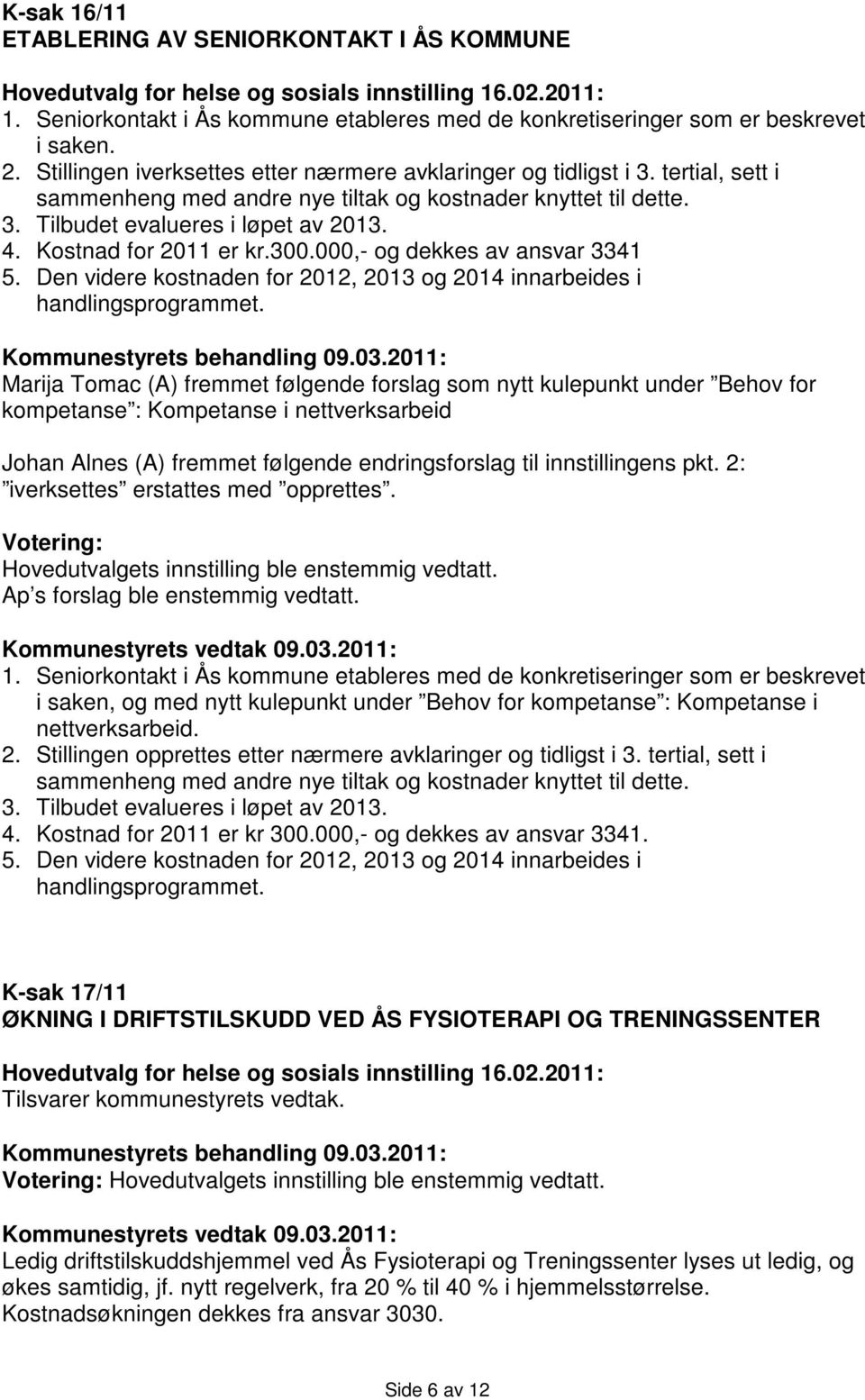 Kostnad for 2011 er kr.300.000,- og dekkes av ansvar 3341 5. Den videre kostnaden for 2012, 2013 og 2014 innarbeides i handlingsprogrammet.