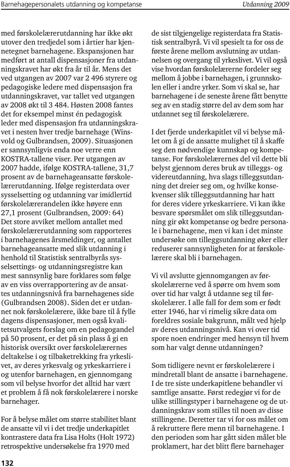 Mens det ved utgangen av 2007 var 2 496 styrere og pedagogiske ledere med dispensasjon fra utdanningskravet, var tallet ved utgangen av 2008 økt til 3 484.