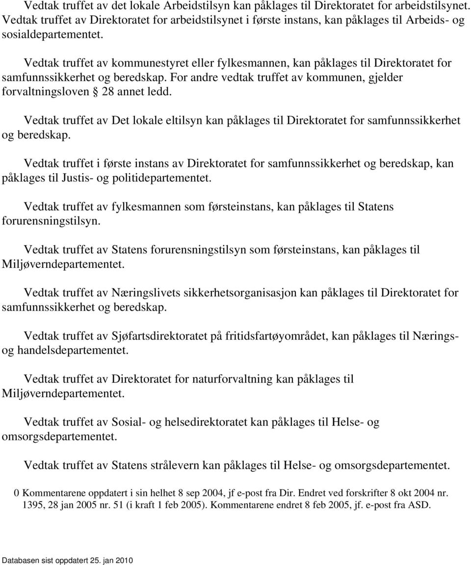 Vedtak truffet av kommunestyret eller fylkesmannen, kan påklages til Direktoratet for samfunnssikkerhet og beredskap. For andre vedtak truffet av kommunen, gjelder forvaltningsloven 28 annet ledd.