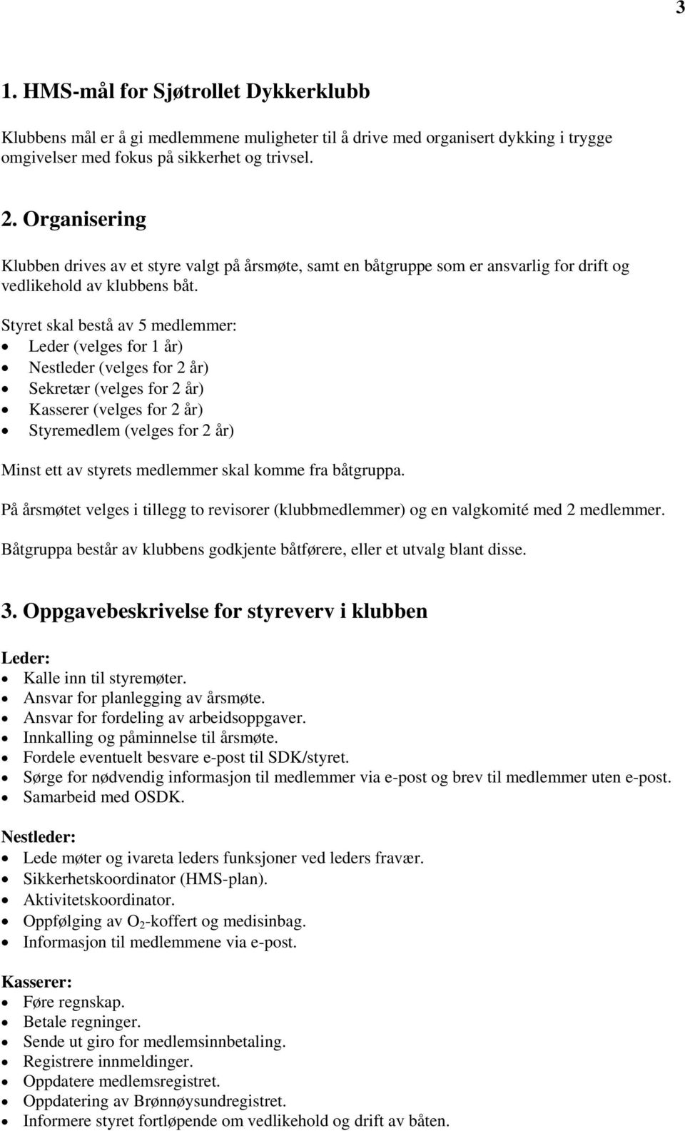 Styret skal bestå av 5 medlemmer: Leder (velges for 1 år) Nestleder (velges for 2 år) Sekretær (velges for 2 år) Kasserer (velges for 2 år) Styremedlem (velges for 2 år) Minst ett av styrets