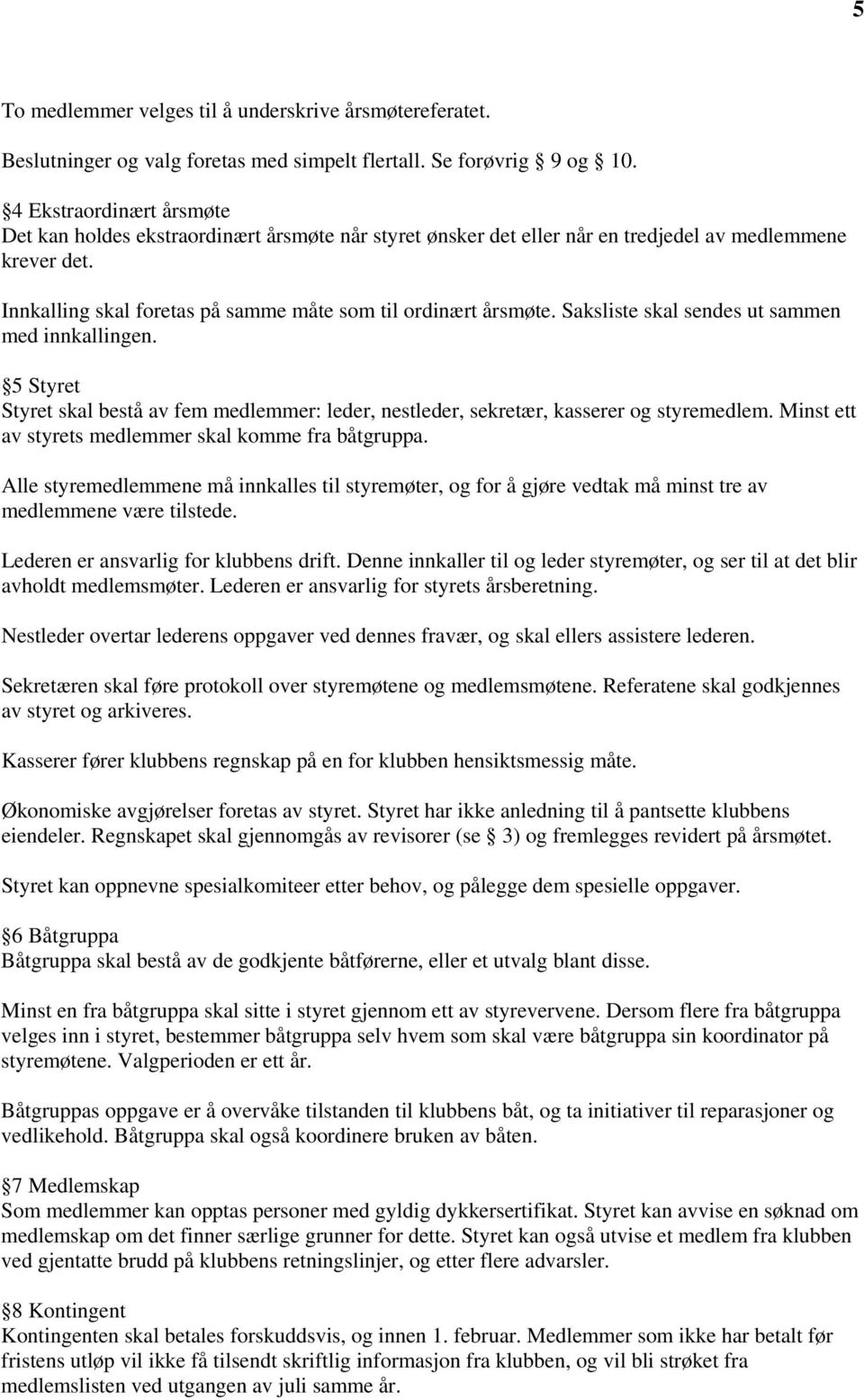 Saksliste skal sendes ut sammen med innkallingen. 5 Styret Styret skal bestå av fem medlemmer: leder, nestleder, sekretær, kasserer og styremedlem.