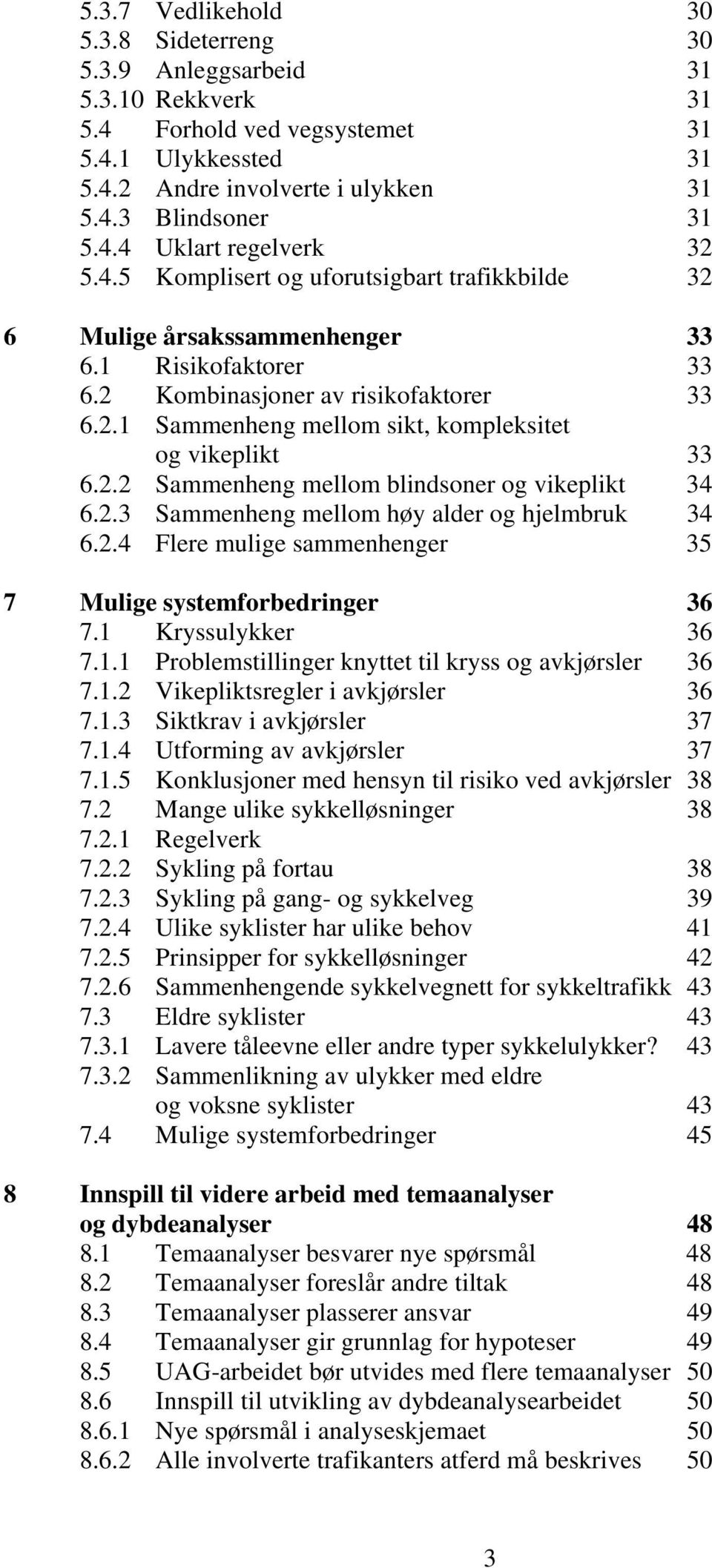 2.2 Sammenheng mellom blindsoner og vikeplikt 34 6.2.3 Sammenheng mellom høy alder og hjelmbruk 34 6.2.4 Flere mulige sammenhenger 35 7 Mulige systemforbedringer 36 7.1 