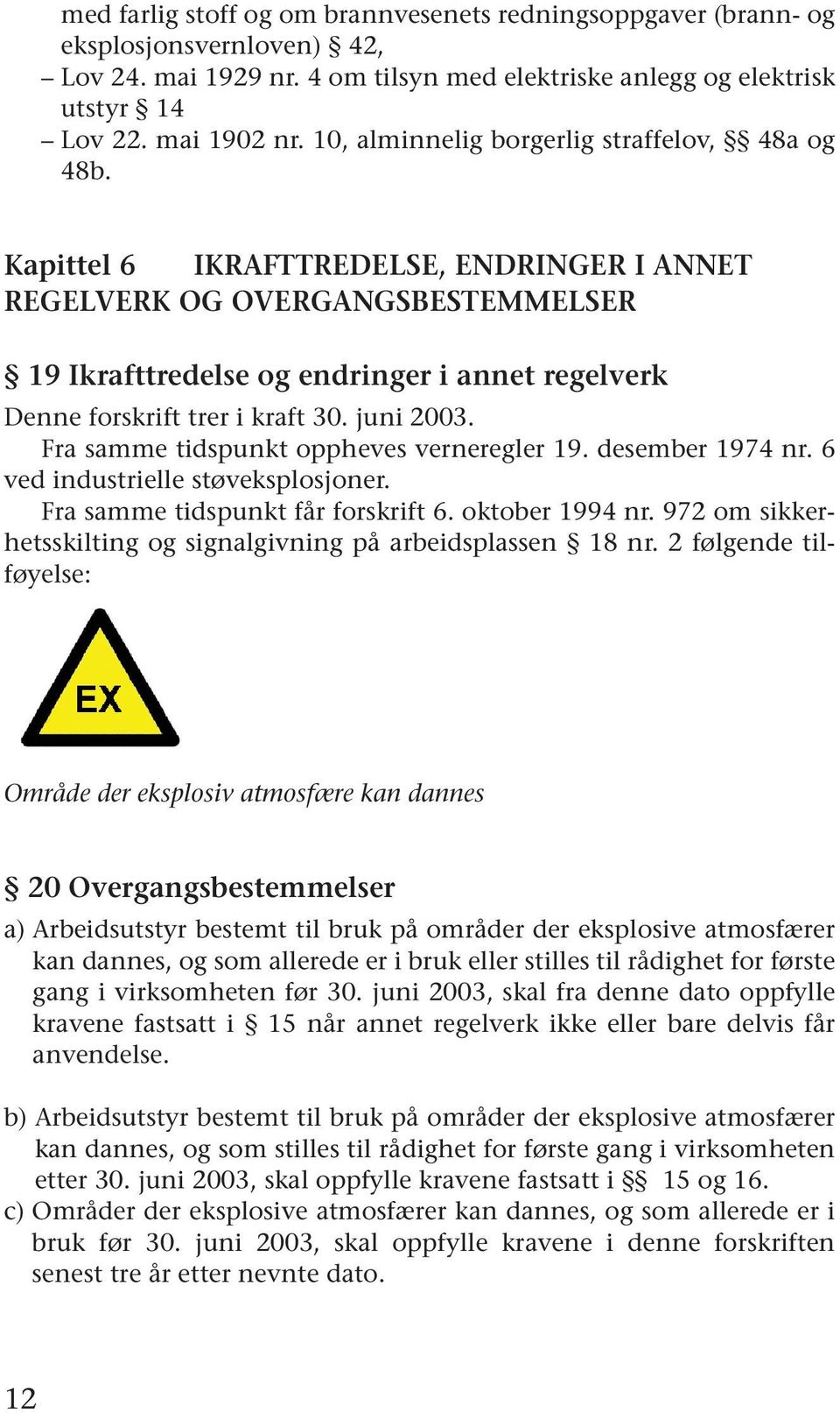 Kapittel 6 IKRAFTTREDELSE, ENDRINGER I ANNET REGELVERK OG OVERGANGSBESTEMMELSER 19 Ikrafttredelse og endringer i annet regelverk Denne forskrift trer i kraft 30. juni 2003.