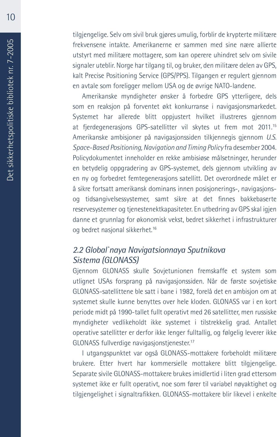 Norge har tilgang til, og bruker, den militære delen av GPS, kalt Precise Positioning Service (GPS/PPS). Tilgangen er regulert gjennom en avtale som foreligger mellom USA og de øvrige NATO-landene.