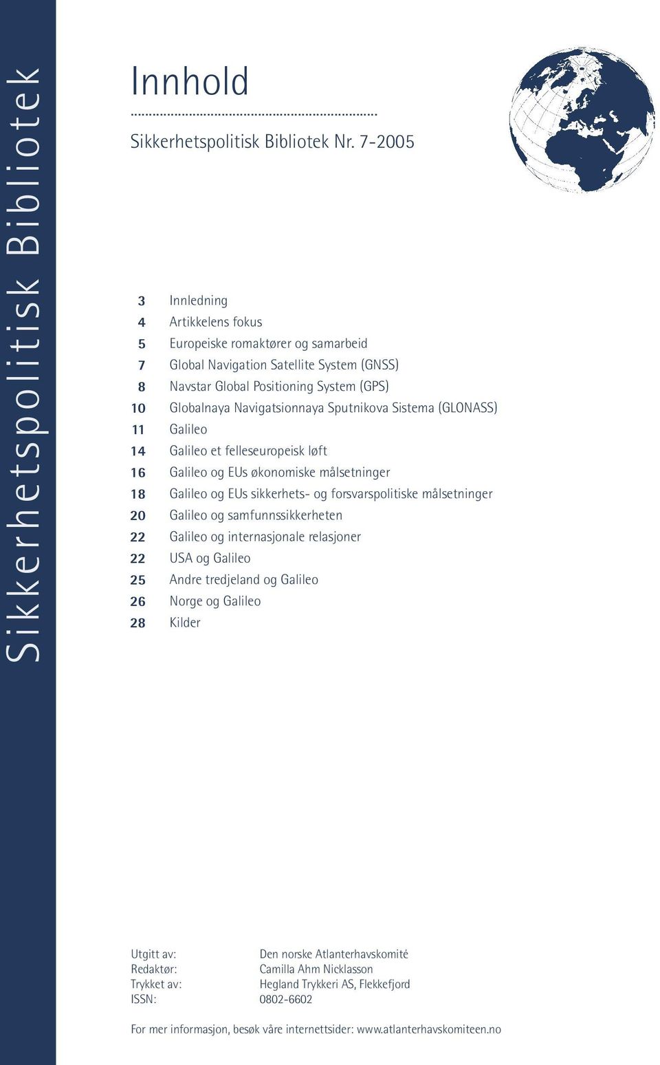 Sputnikova Sistema (GLONASS) 11 Galileo 14 Galileo et felleseuropeisk løft 16 Galileo og EUs økonomiske målsetninger 18 Galileo og EUs sikkerhets- og forsvarspolitiske målsetninger 20 Galileo og