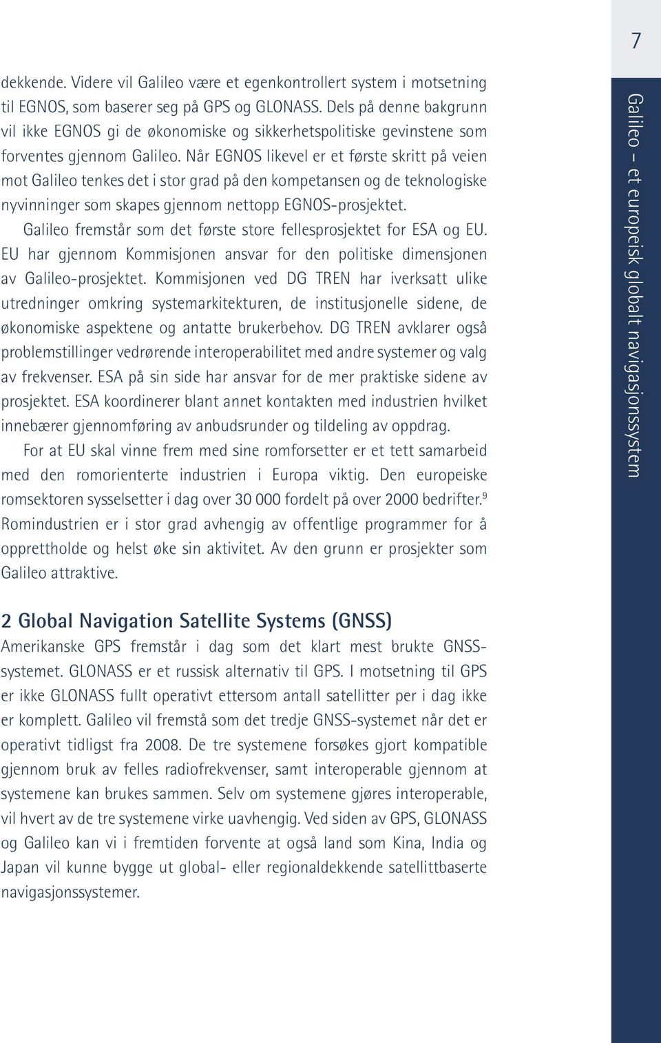 Når EGNOS likevel er et første skritt på veien mot Galileo tenkes det i stor grad på den kompetansen og de teknologiske nyvinninger som skapes gjennom nettopp EGNOS-prosjektet.