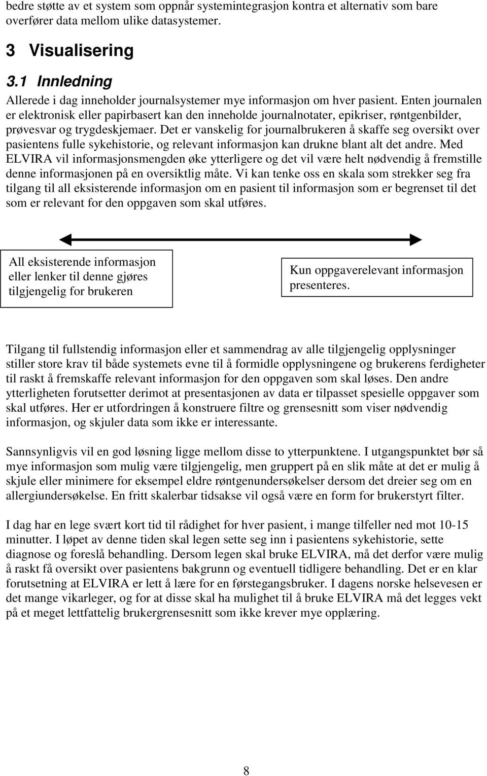 Enten journalen er elektronisk eller papirbasert kan den inneholde journalnotater, epikriser, røntgenbilder, prøvesvar og trygdeskjemaer.