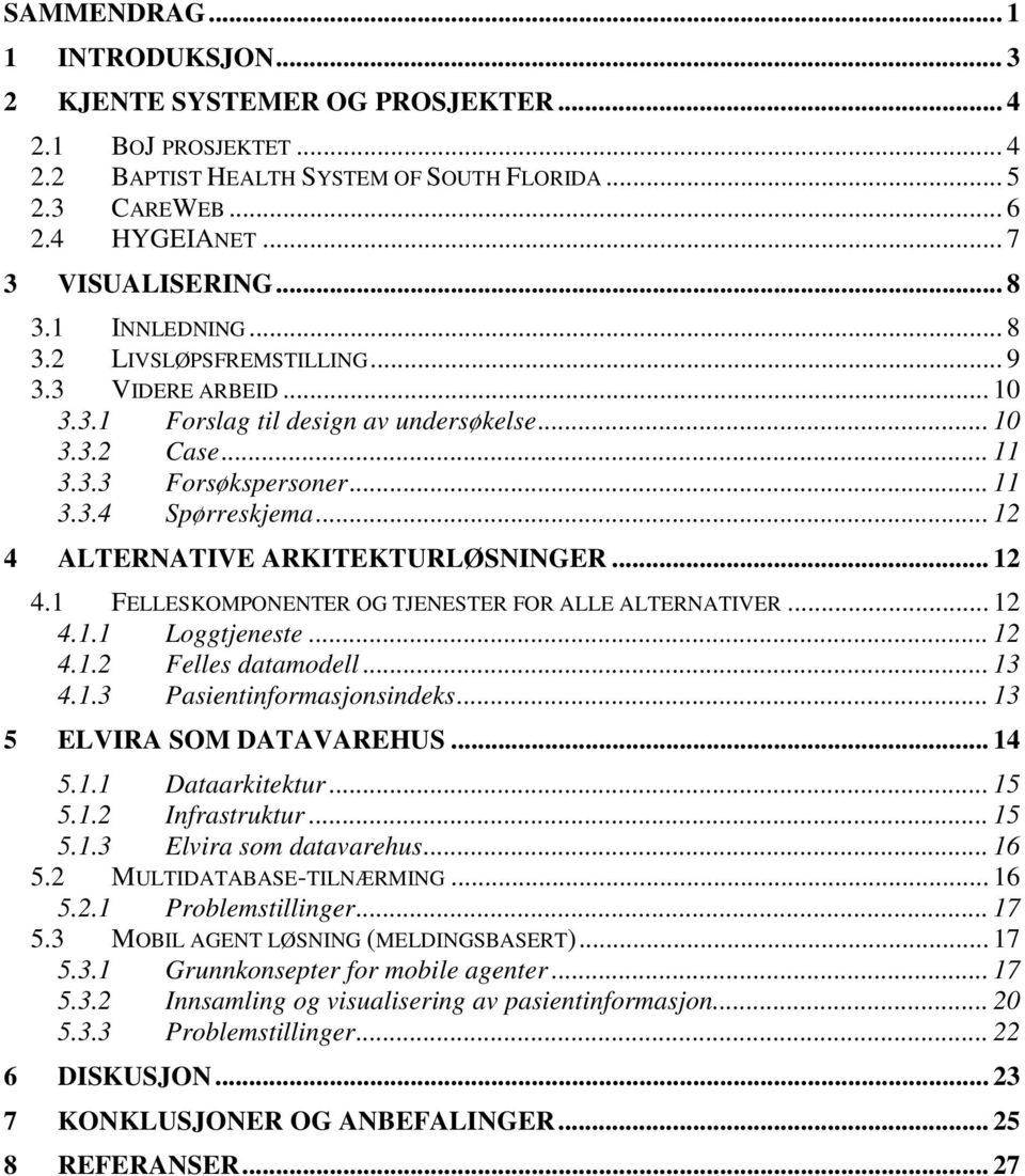 .. 12 4 ALTERNATIVE ARKITEKTURLØSNINGER... 12 4.1 FELLESKOMPONENTER OG TJENESTER FOR ALLE ALTERNATIVER... 12 4.1.1 Loggtjeneste... 12 4.1.2 Felles datamodell... 13 4.1.3 Pasientinformasjonsindeks.