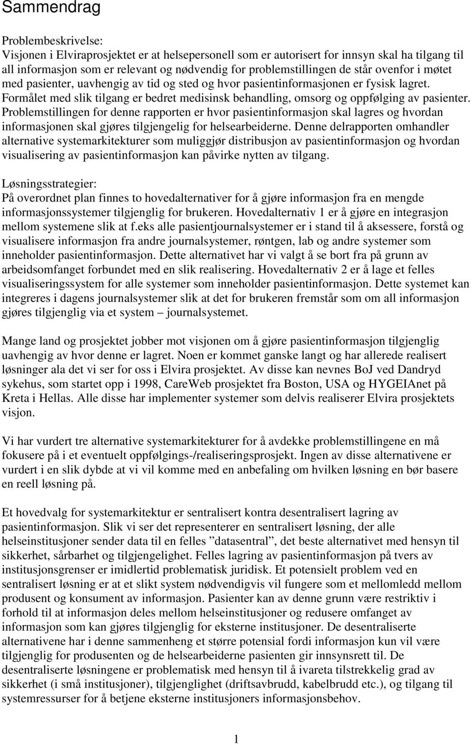 Problemstillingen for denne rapporten er hvor pasientinformasjon skal lagres og hvordan informasjonen skal gjøres tilgjengelig for helsearbeiderne.