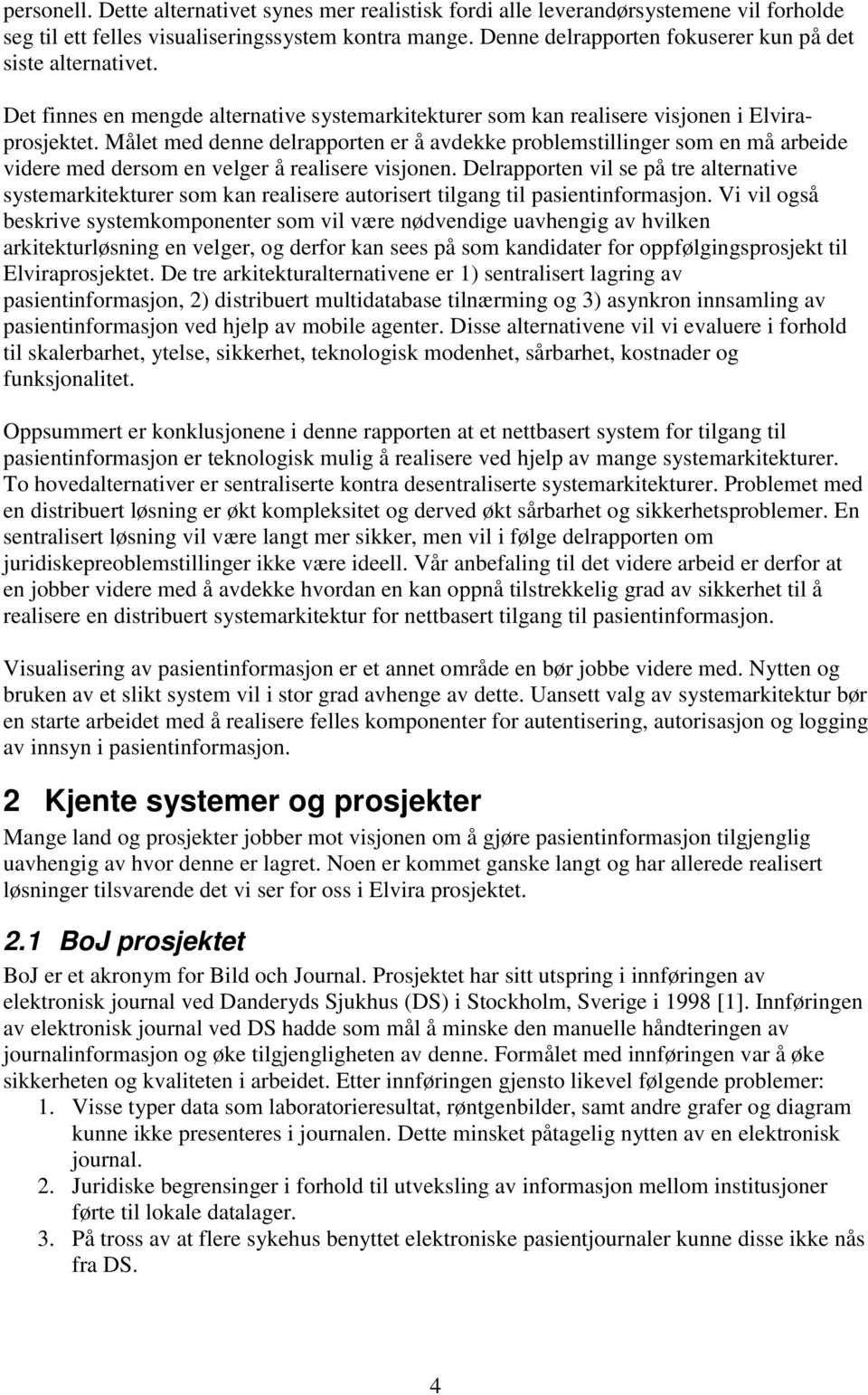 Målet med denne delrapporten er å avdekke problemstillinger som en må arbeide videre med dersom en velger å realisere visjonen.