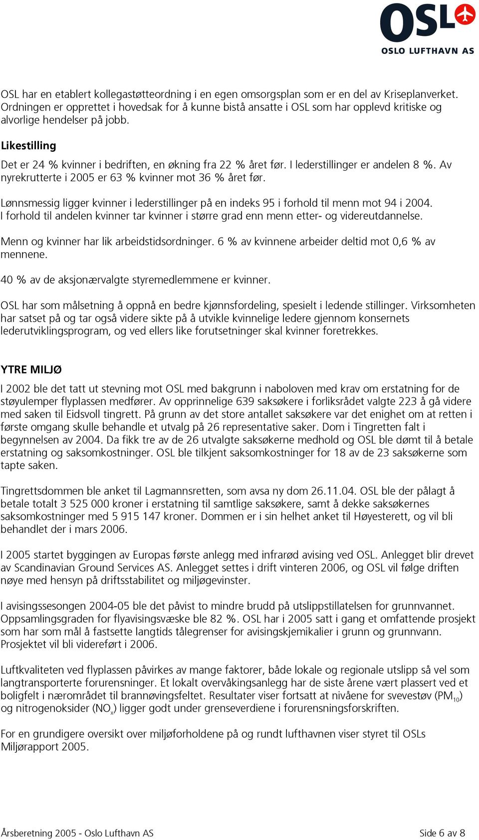 I lederstillinger er andelen 8 %. Av nyrekrutterte i 2005 er 63 % kvinner mot 36 % året før. Lønnsmessig ligger kvinner i lederstillinger på en indeks 95 i forhold til menn mot 94 i 2004.